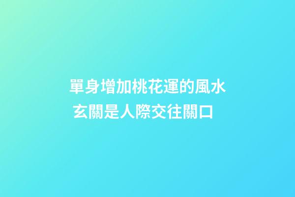 單身增加桃花運的風水 玄關是人際交往關口